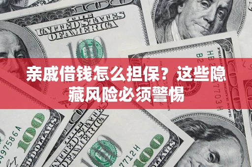 济南亲戚借钱怎么担保？这些隐藏风险必须警惕