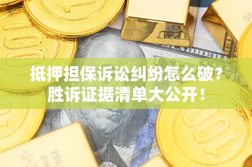济南抵押担保诉讼纠纷怎么破？胜诉证据清单大公开！