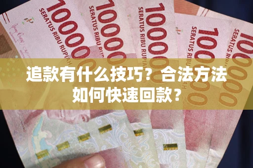 济南追款有什么技巧？合法方法如何快速回款？
