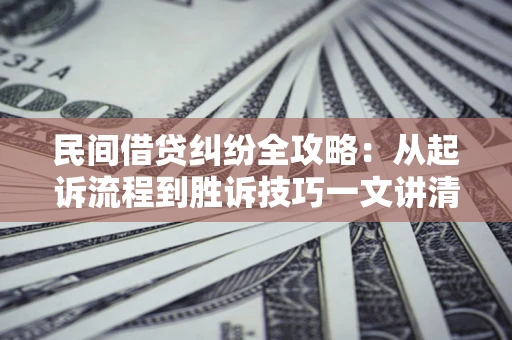 济南民间借贷纠纷全攻略：从起诉流程到胜诉技巧一文讲清