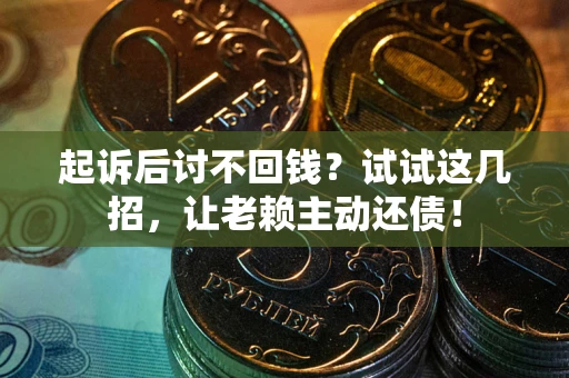 济南起诉后讨不回钱？试试这几招，让老赖主动还债！