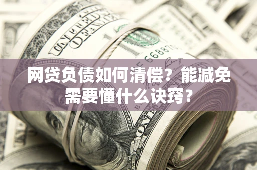 济南网贷负债如何清偿？能减免需要懂什么诀窍？