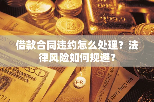 济南借款合同违约怎么处理？法律风险如何规避？