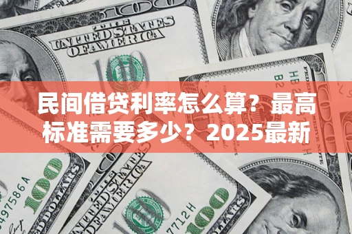 济南民间借贷利率怎么算？最高标准需要多少？2025最新避坑指南
