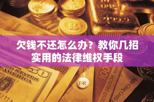 济南欠钱不还怎么办？教你几招实用的法律维权手段
