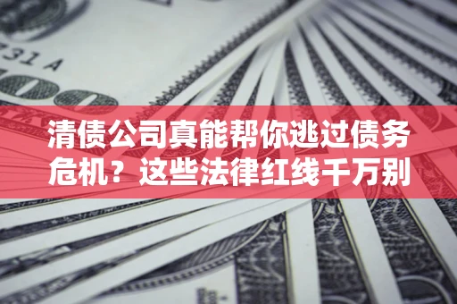济南清债公司真能帮你逃过债务危机？这些法律红线千万别踩