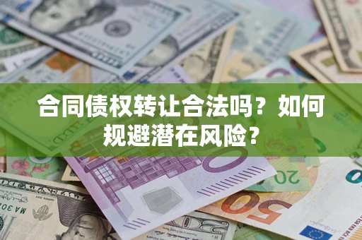 济南合同债权转让合法吗？如何规避潜在风险？