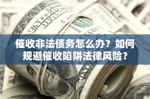 济南催收非法债务怎么办？如何规避催收陷阱法律风险？