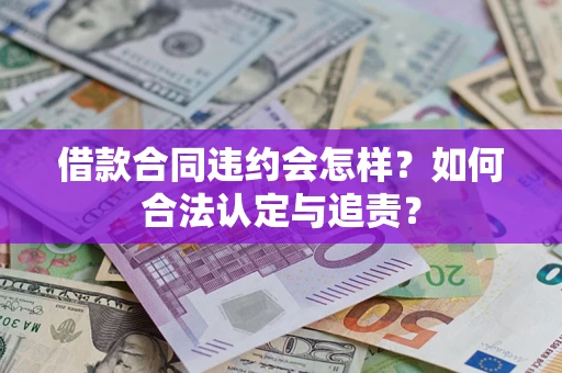 济南借款合同违约会怎样？如何合法认定与追责？