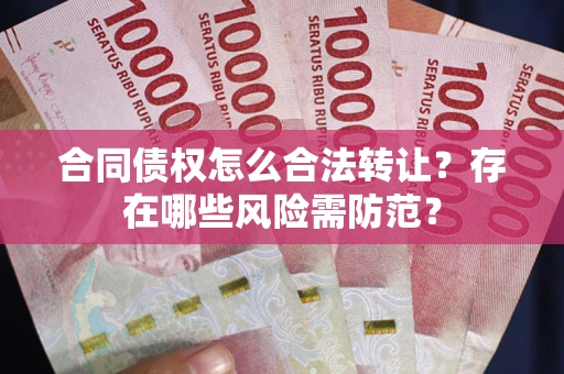 济南合同债权怎么合法转让？存在哪些风险需防范？