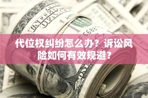 济南代位权纠纷怎么办？诉讼风险如何有效规避？