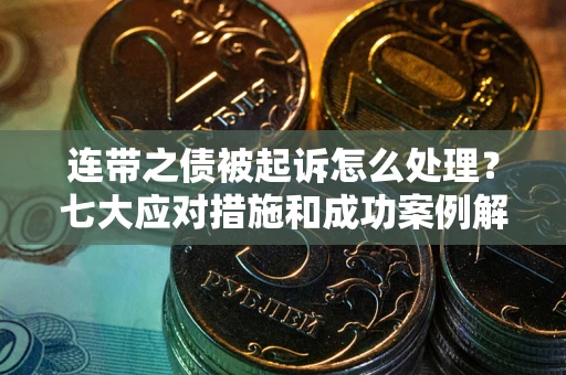 济南连带之债被起诉怎么处理？七大应对措施和成功案例解析