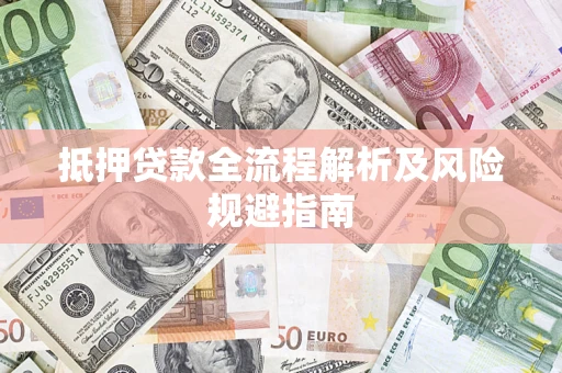 济南抵押贷款全流程解析及风险规避指南