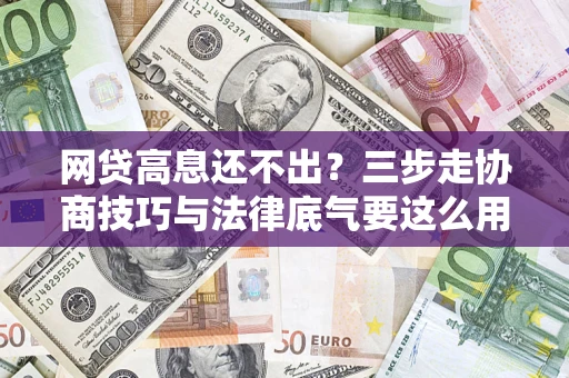 济南网贷高息还不出？三步走协商技巧与法律底气要这么用
