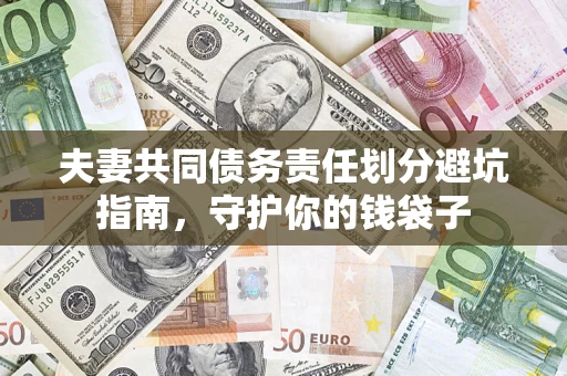 济南夫妻共同债务责任划分避坑指南，守护你的钱袋子