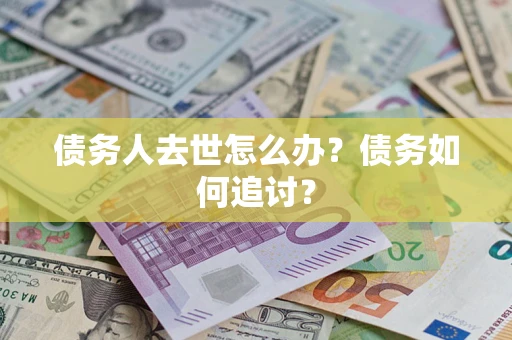 济南债务人去世怎么办？债务如何追讨？