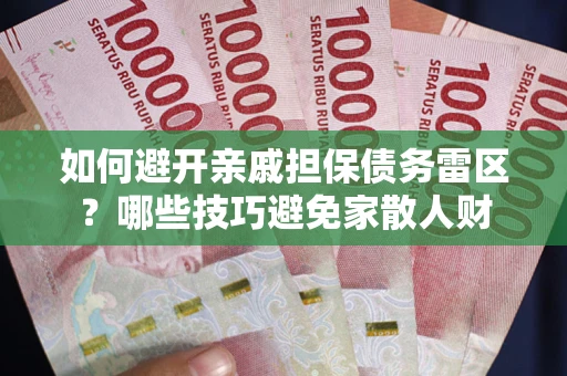 济南如何避开亲戚担保债务雷区？哪些技巧避免家散人财