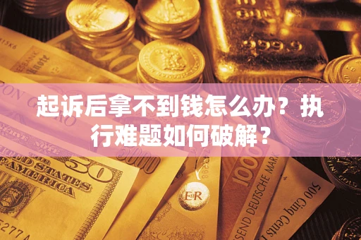 济南起诉后拿不到钱怎么办？执行难题如何破解？