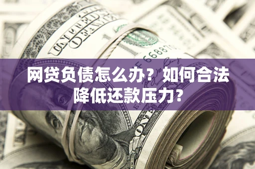 济南网贷负债怎么办？如何合法降低还款压力？