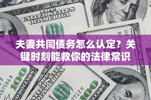 济南夫妻共同债务怎么认定？关键时刻能救你的法律常识