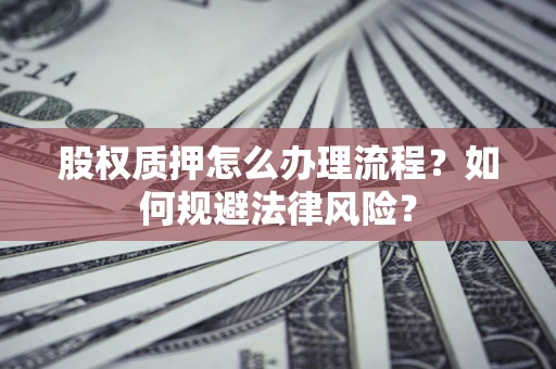 济南股权质押怎么办理流程？如何规避法律风险？
