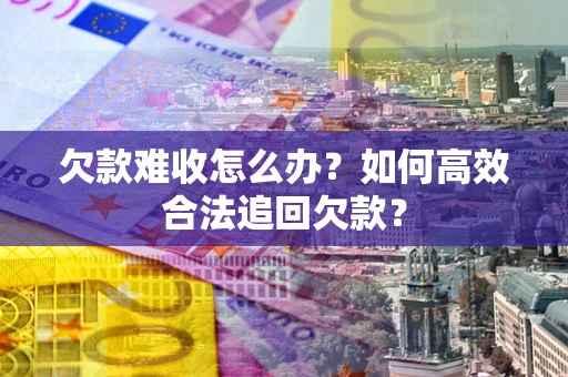 济南欠款难收怎么办？如何高效合法追回欠款？