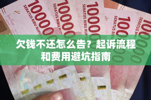 济南欠钱不还怎么告？起诉流程和费用避坑指南