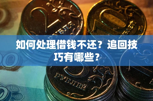 济南如何处理借钱不还？追回技巧有哪些？