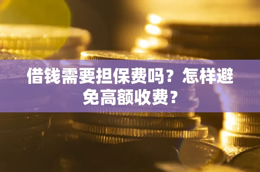 济南借钱需要担保费吗？怎样避免高额收费？