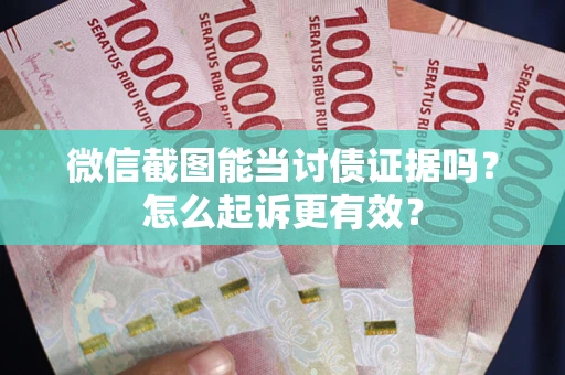 济南微信截图能当讨债证据吗？怎么起诉更有效？