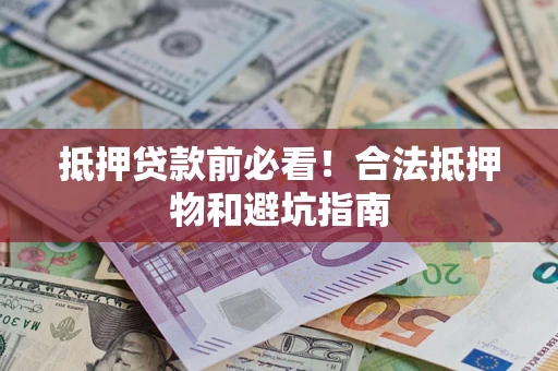 济南抵押贷款前必看！合法抵押物和避坑指南