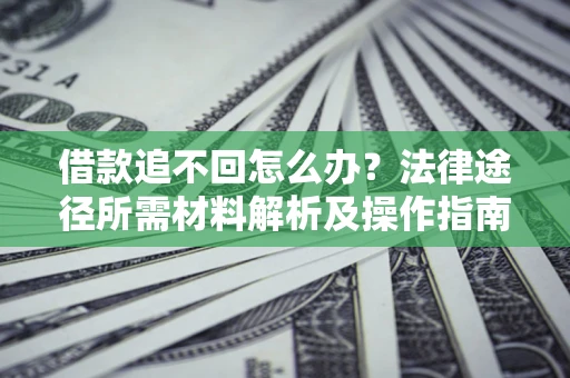 济南借款追不回怎么办？法律途径所需材料解析及操作指南