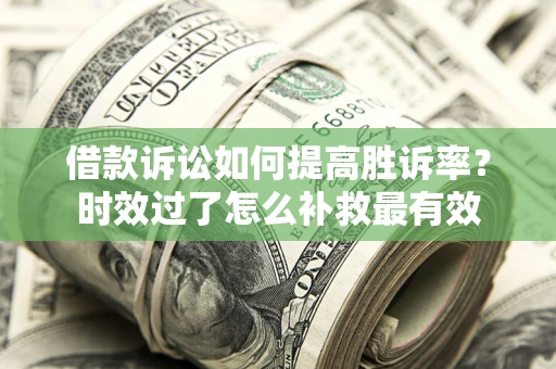 济南借款诉讼如何提高胜诉率？时效过了怎么补救最有效