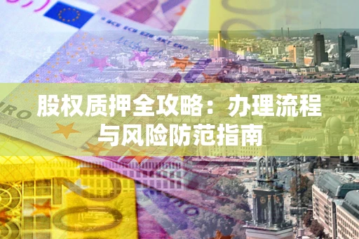 济南股权质押全攻略：办理流程与风险防范指南