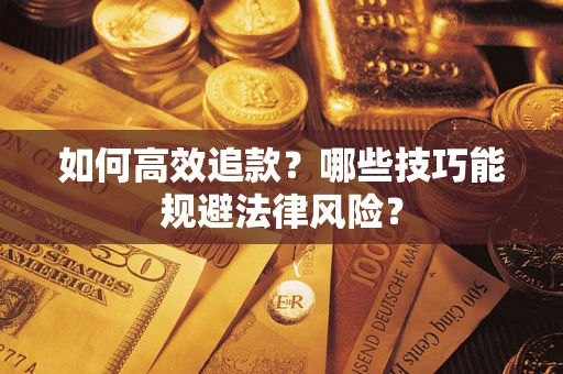 济南如何高效追款？哪些技巧能规避法律风险？