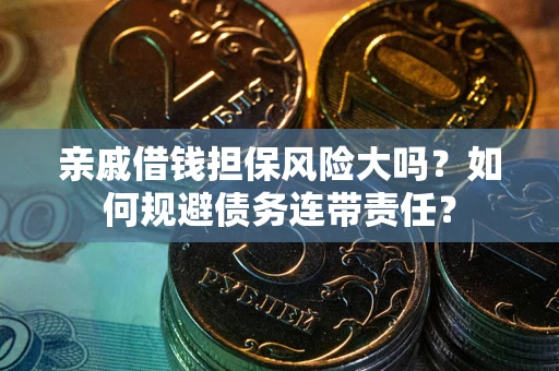 济南亲戚借钱担保风险大吗？如何规避债务连带责任？