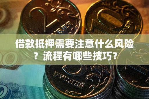 济南借款抵押需要注意什么风险？流程有哪些技巧？