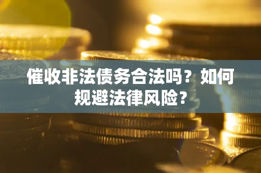 济南催收非法债务合法吗？如何规避法律风险？