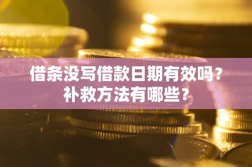 济南借条没写借款日期有效吗?补救方法有哪些? 济南借条没写借款日期有效吗?补救方法有哪些?