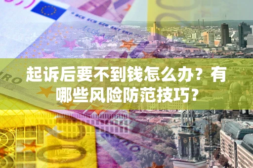 济南起诉后要不到钱怎么办？有哪些风险防范技巧？