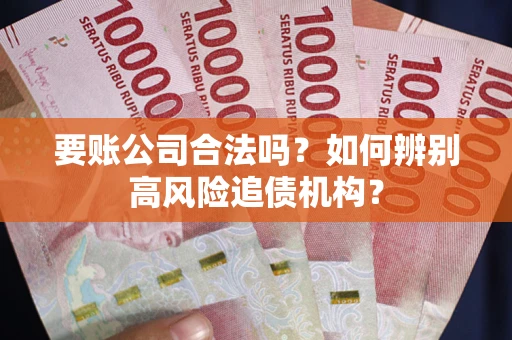济南要账公司合法吗？如何辨别高风险追债机构？