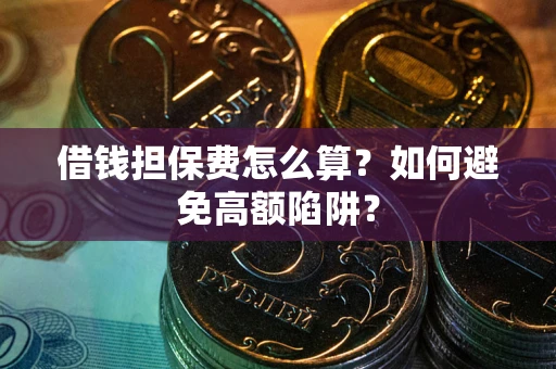 济南借钱担保费怎么算？如何避免高额陷阱？