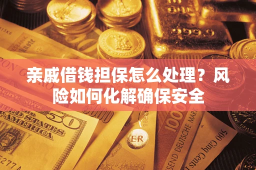 济南亲戚借钱担保怎么处理？风险如何化解确保安全