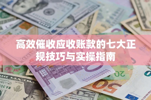 济南高效催收应收账款的七大正规技巧与实操指南