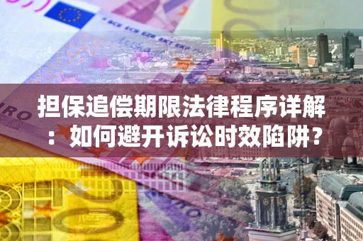济南担保追偿期限法律程序详解：如何避开诉讼时效陷阱？