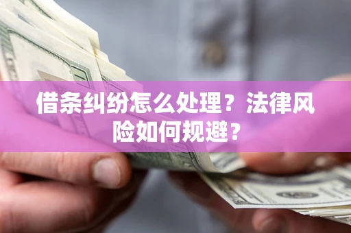 济南借条纠纷怎么处理？法律风险如何规避？