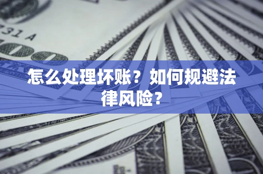 济南怎么处理坏账？如何规避法律风险？