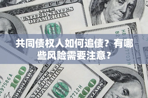 济南共同债权人如何追债？有哪些风险需要注意？