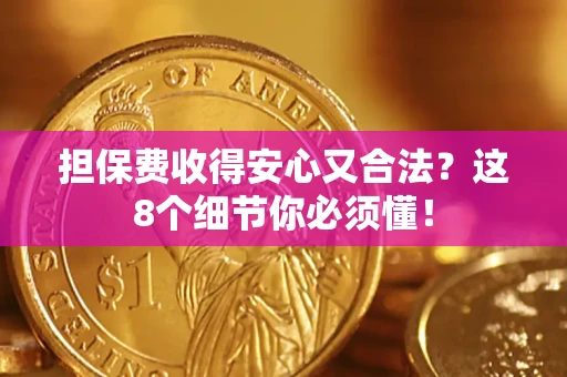 济南担保费收得安心又合法？这8个细节你必须懂！