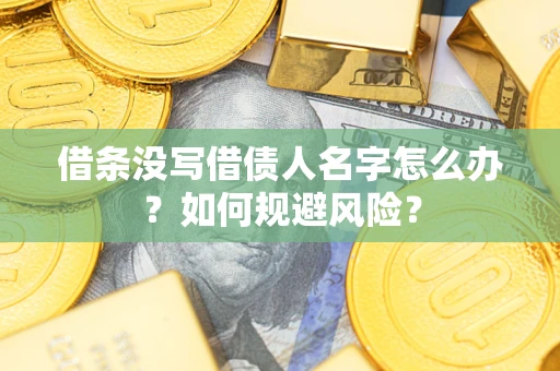 济南借条没写借债人名字怎么办？如何规避风险？